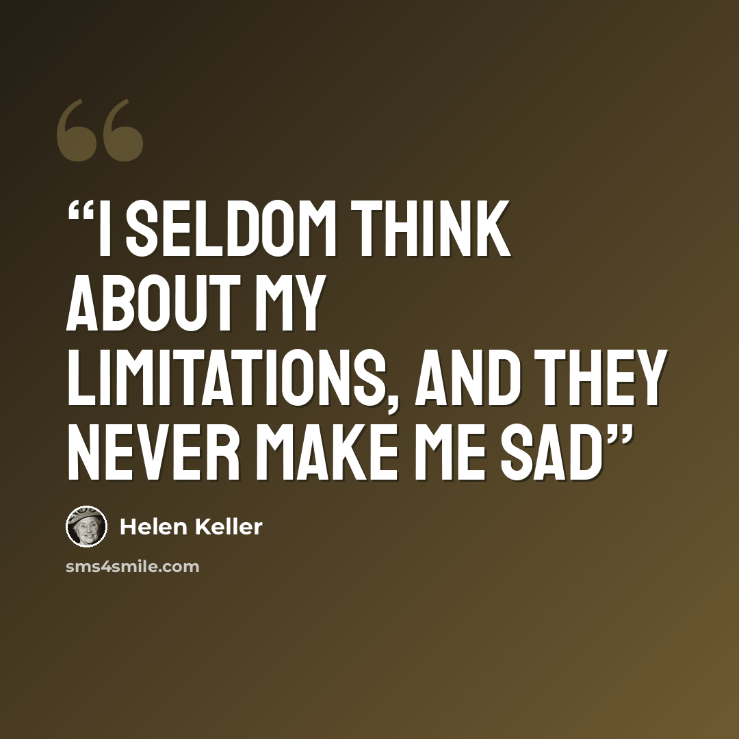 “I seldom think about my limitations, and they never make me sad” quote by Helen Keller