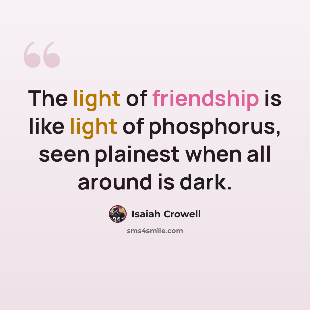 “The light of friendship is like light of phosphorus, seen plainest when all around is dark.” quote by Isaiah Crowell