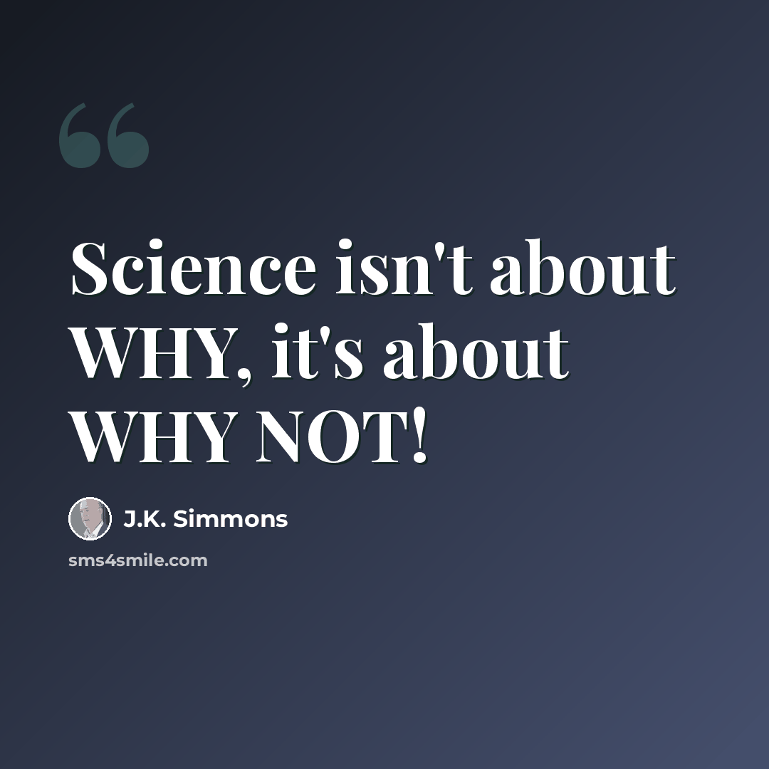 “Science isn't about WHY, it's about WHY NOT!” quote by J.K. Simmons