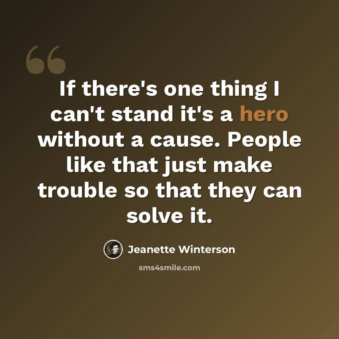 “If there's one thing I can't stand it's a hero without a cause. People like that just make trouble so that they can solve it.” quote by Jeanette Winterson