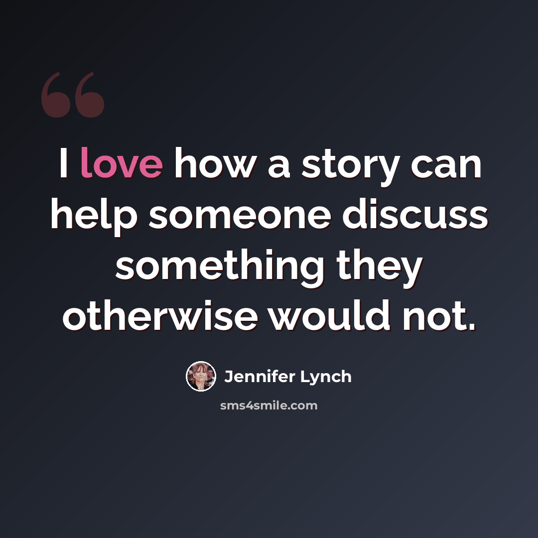 “I love how a story can help someone discuss something they otherwise would not.” quote by Jennifer Lynch