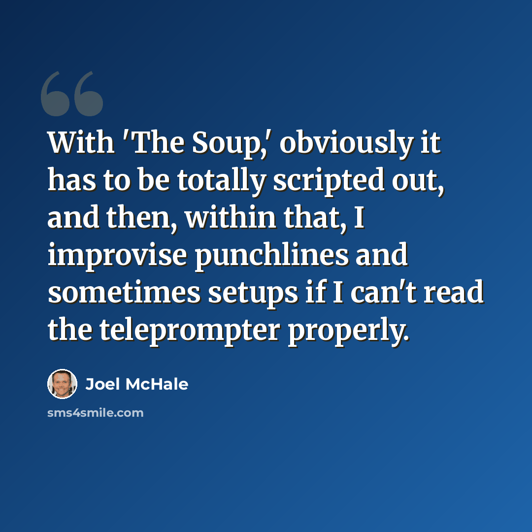 “With 'The Soup,' obviously it has to be totally scripted out, and then, within that, I improvise punchlines and sometimes setups if I can't read the teleprompter properly.” quote by Joel McHale