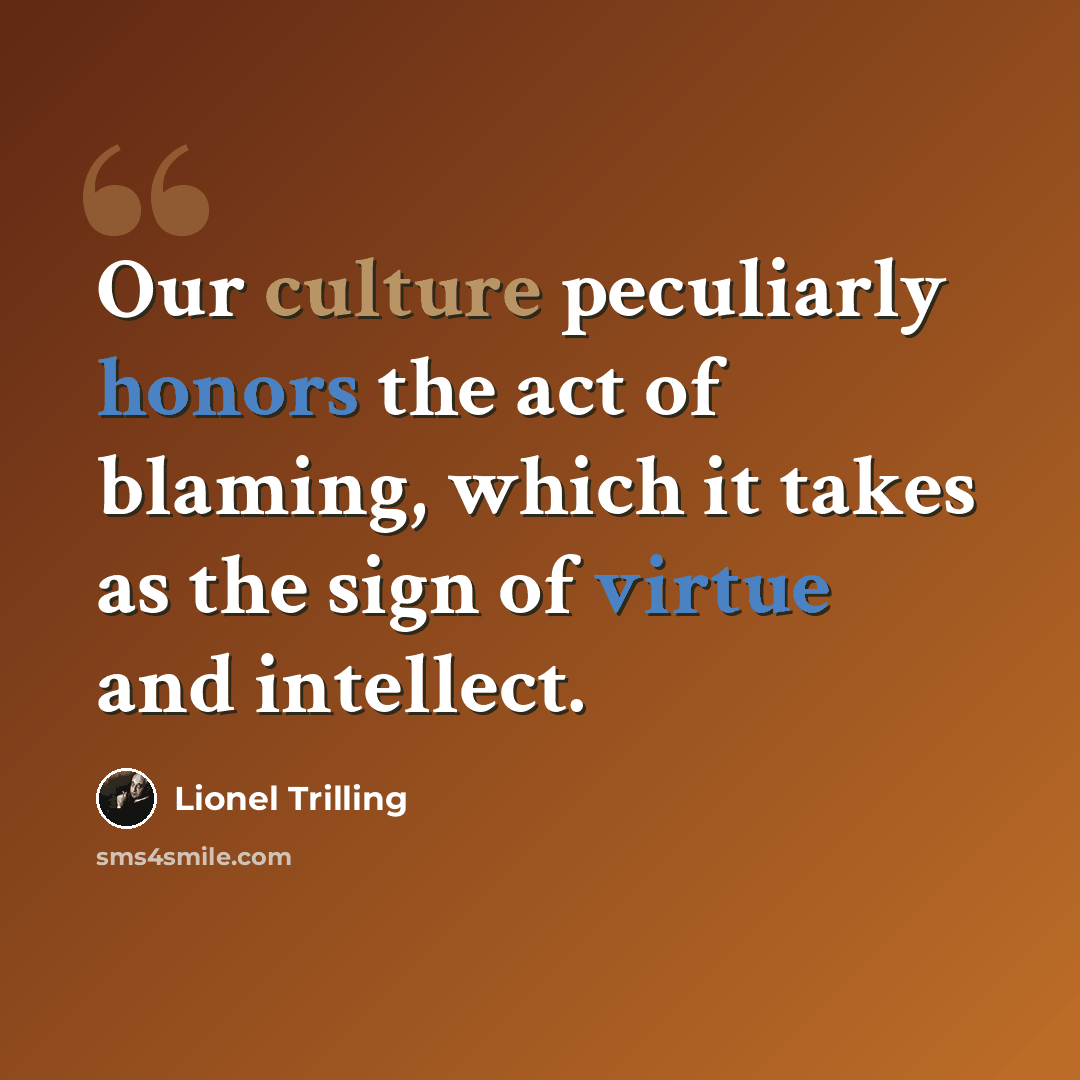 “Our culture peculiarly honors the act of blaming, which it takes as the sign of virtue and intellect.” quote by Lionel Trilling
