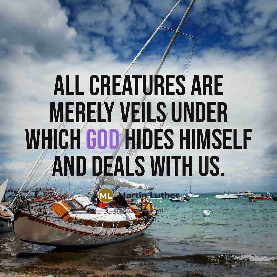 “All creatures are merely veils under which God hides Himself and deals with us.” quote by Martin Luther