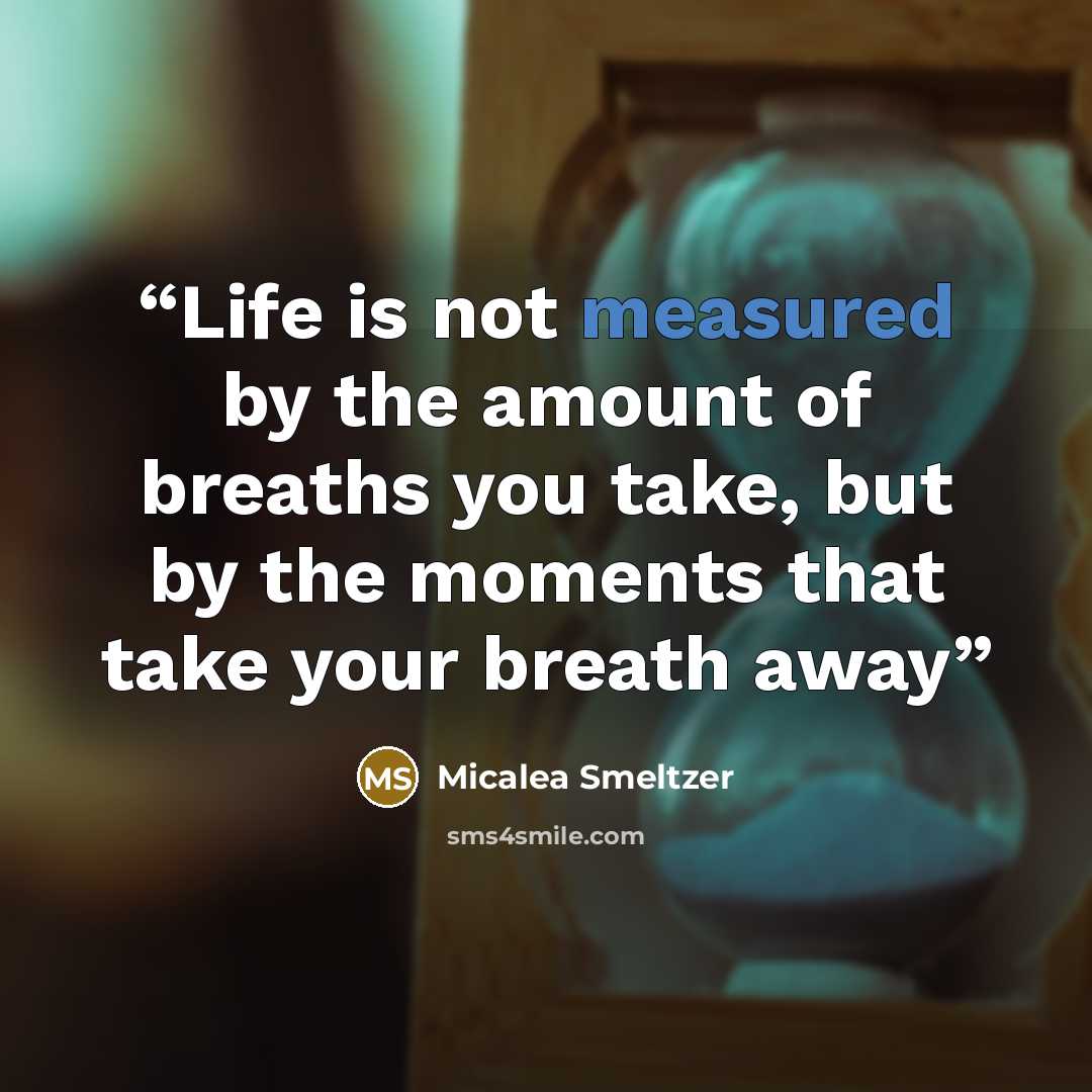 “Life is not measured by the amount of breaths you take, but by the moments that take your breath away” quote by Micalea Smeltzer