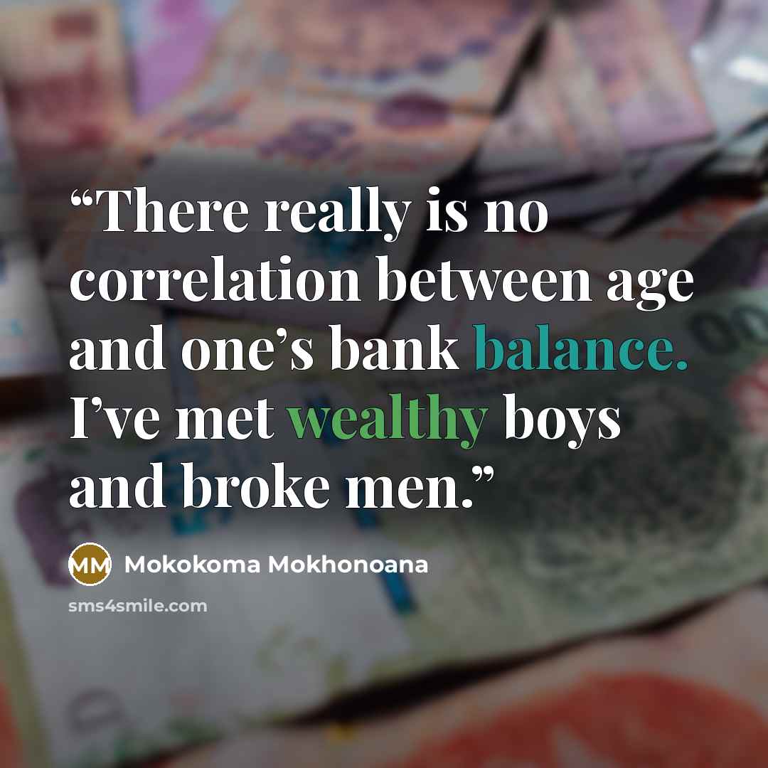 “There really is no correlation between age and one’s bank balance. I’ve met wealthy boys and broke men.” quote by Mokokoma Mokhonoana