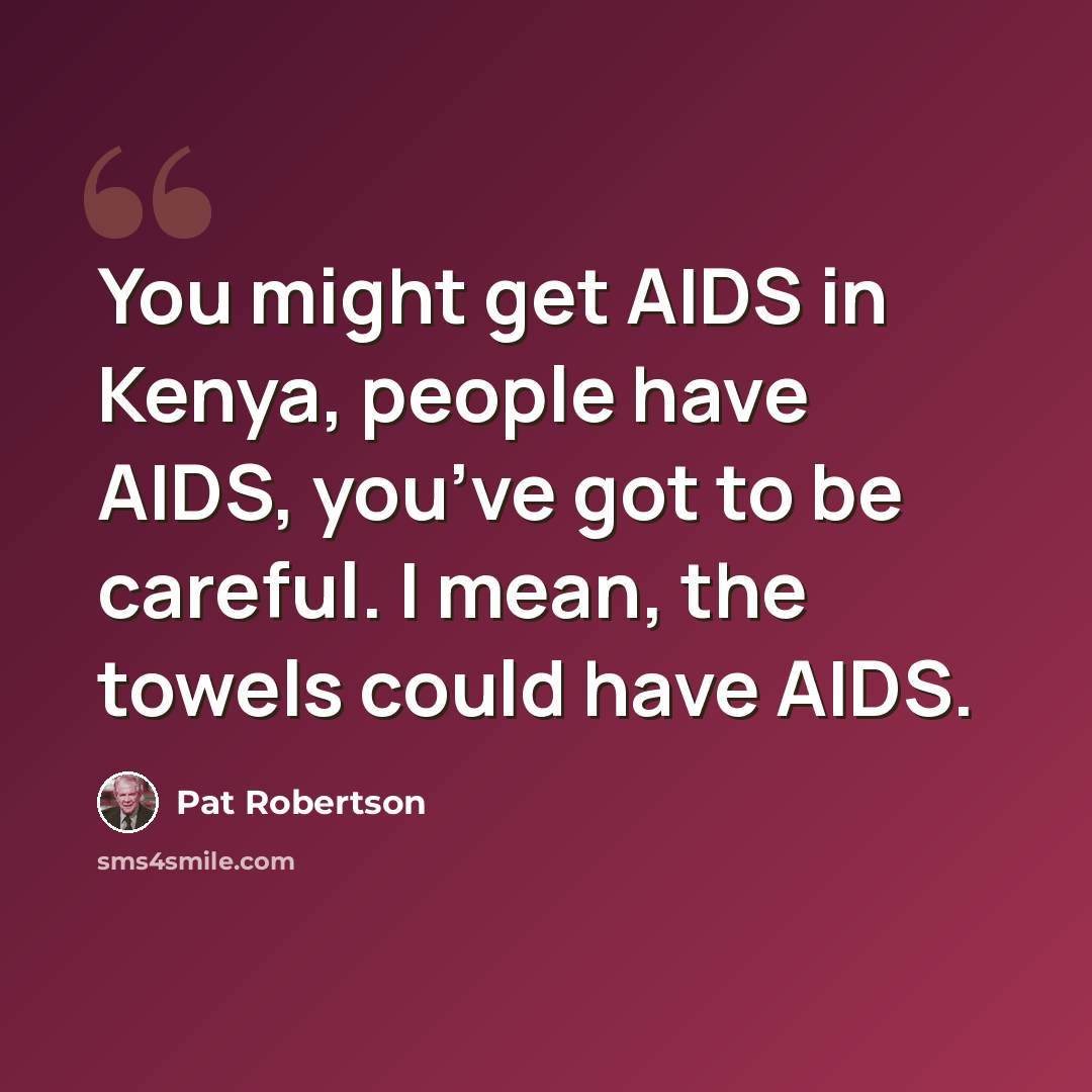 “You might get AIDS in Kenya, people have AIDS, you’ve got to be careful. I mean, the towels could have AIDS.” quote by Pat Robertson