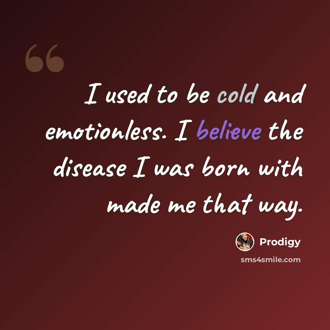 “I used to be cold and emotionless. I believe the disease I was born with made me that way.” quote by Prodigy