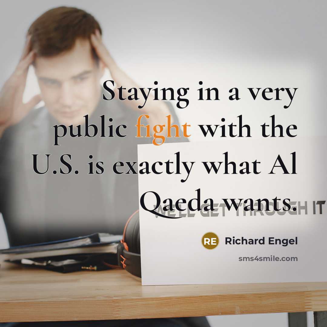 “Staying in a very public fight with the U.S. is exactly what Al Qaeda wants.” quote by Richard Engel