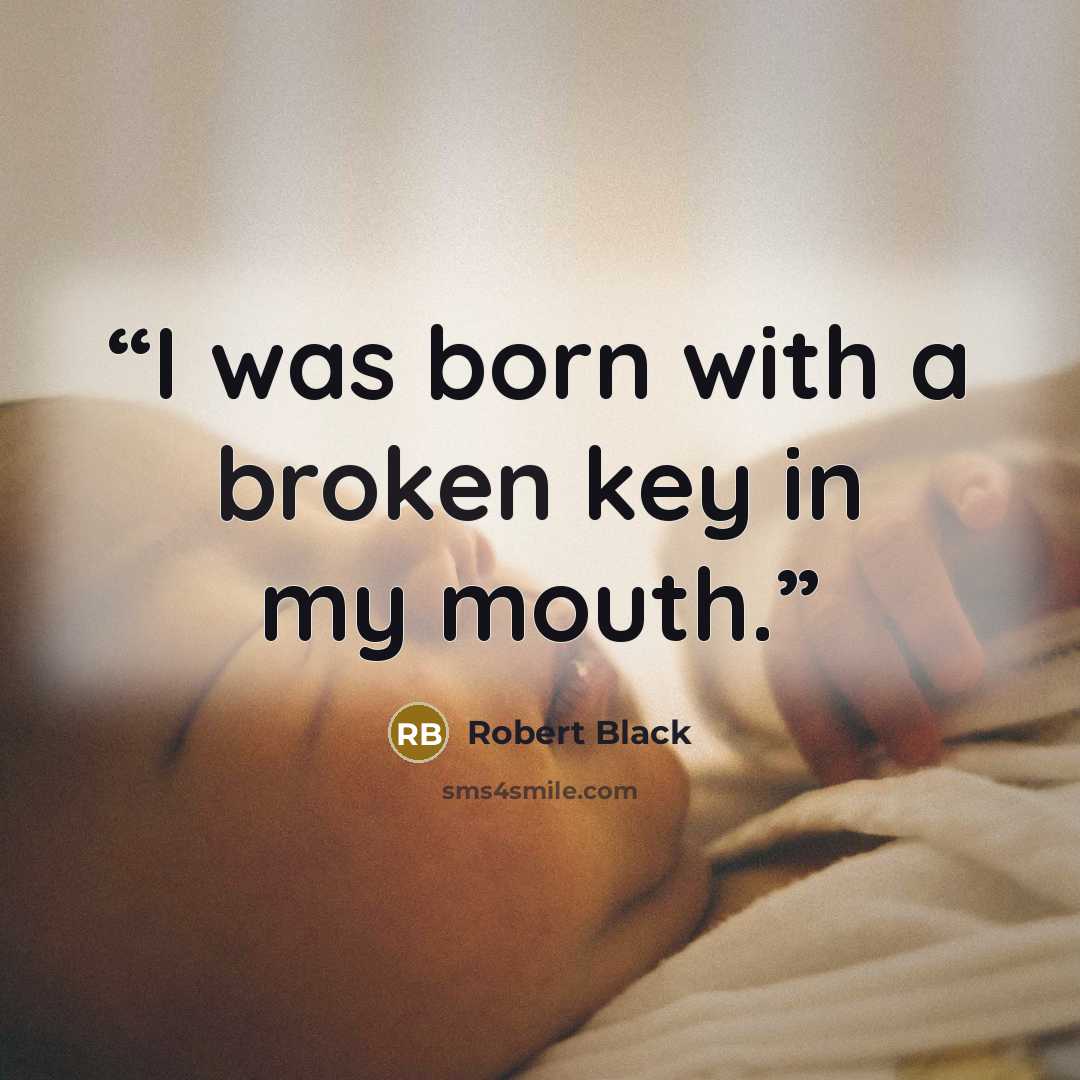“I was born with a broken key in my mouth.” quote by Robert Black