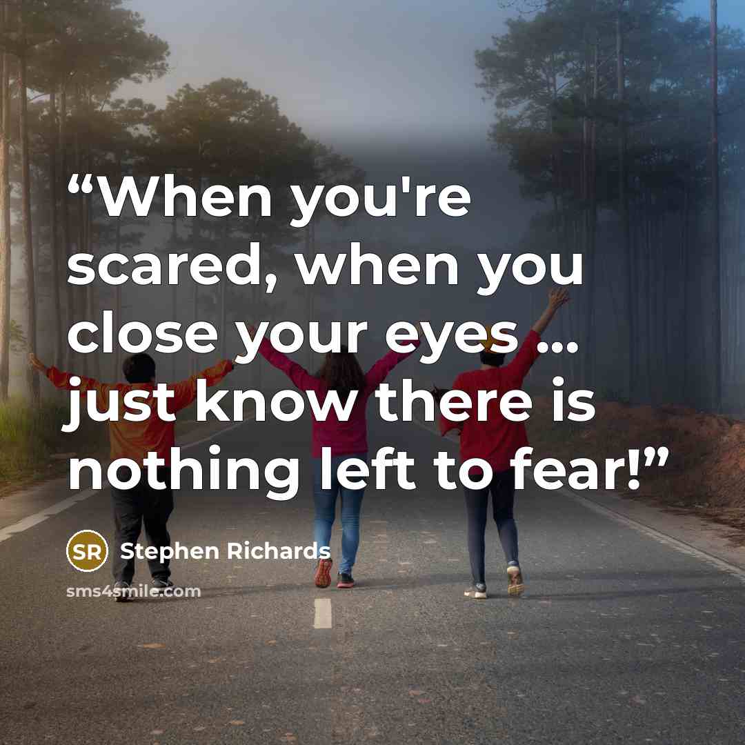 “When you're scared, when you close your eyes ... just know there is nothing left to fear!” quote by Stephen Richards