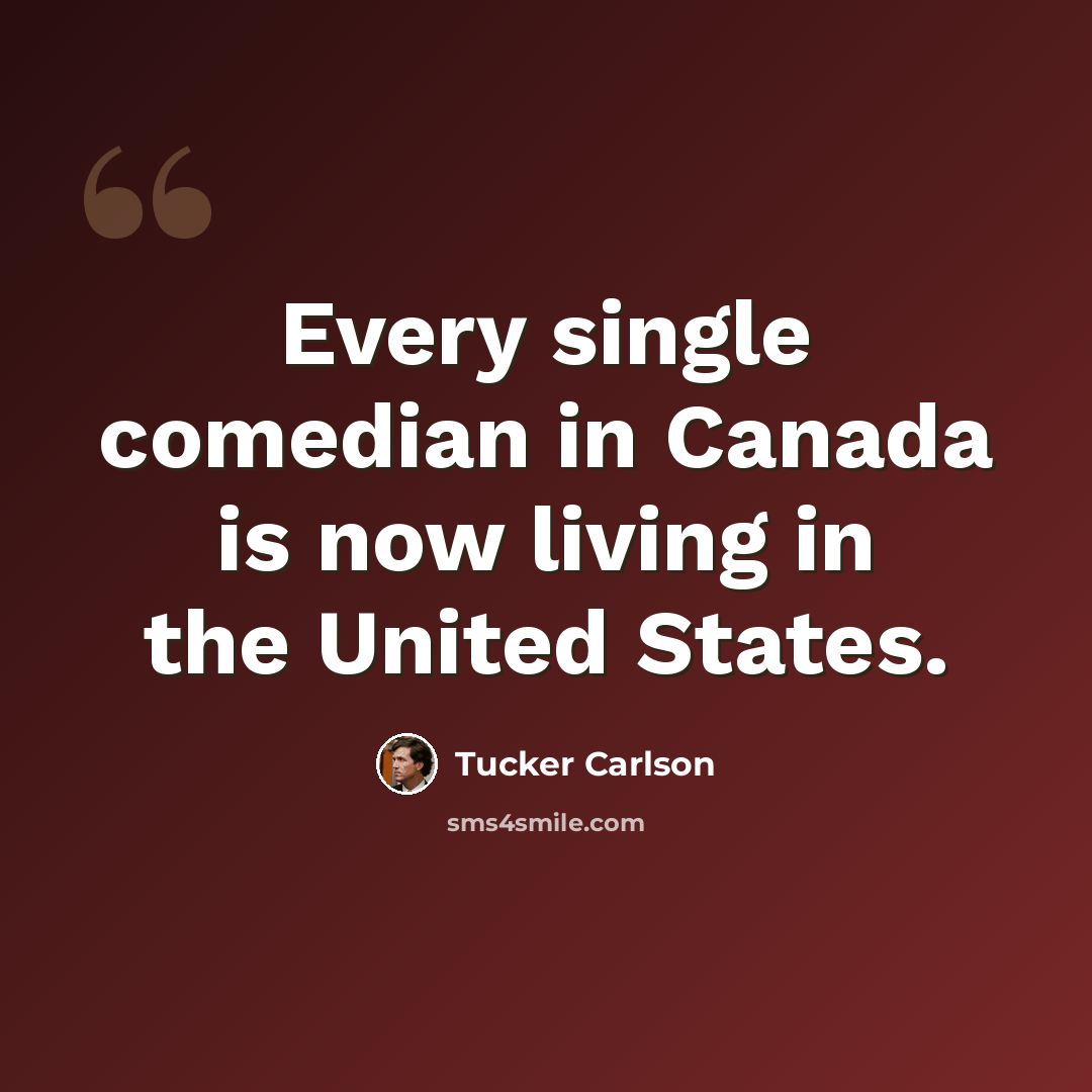 “Every single comedian in Canada is now living in the United States.” quote by Tucker Carlson