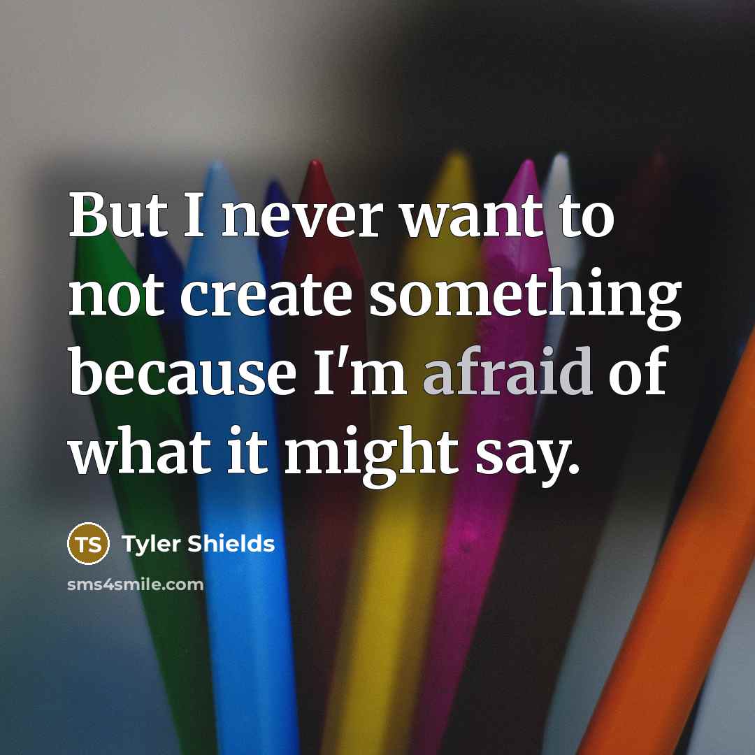“But I never want to not create something because I'm afraid of what it might say.” quote by Tyler Shields