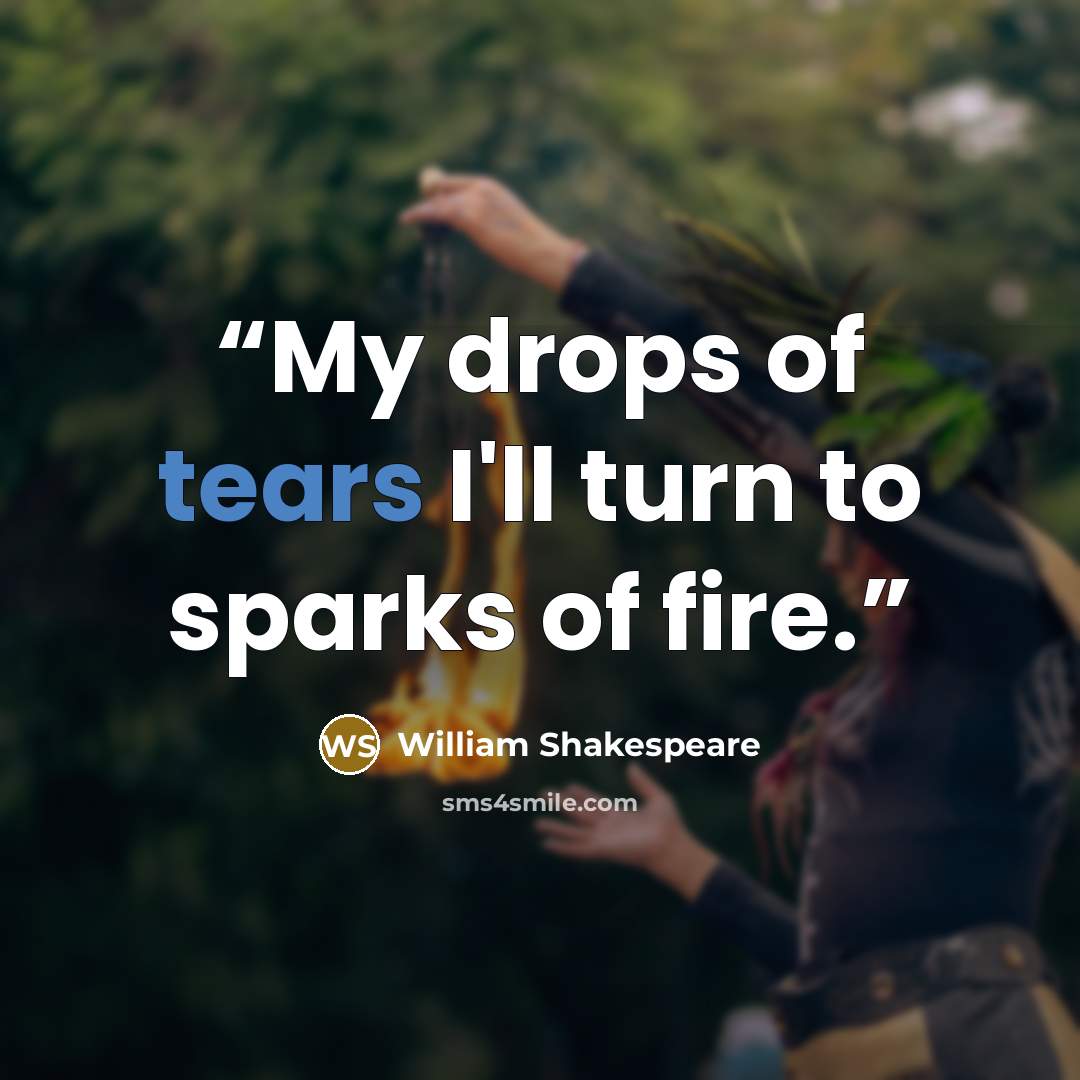 “My drops of tears I'll turn to sparks of fire.” quote by William Shakespeare