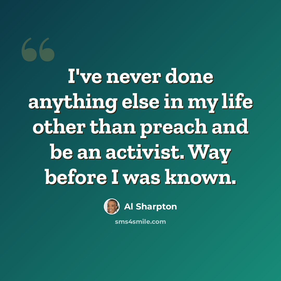 “I've never done anything else in my life other than preach and be an activist. Way before I was known.” quote by Al Sharpton