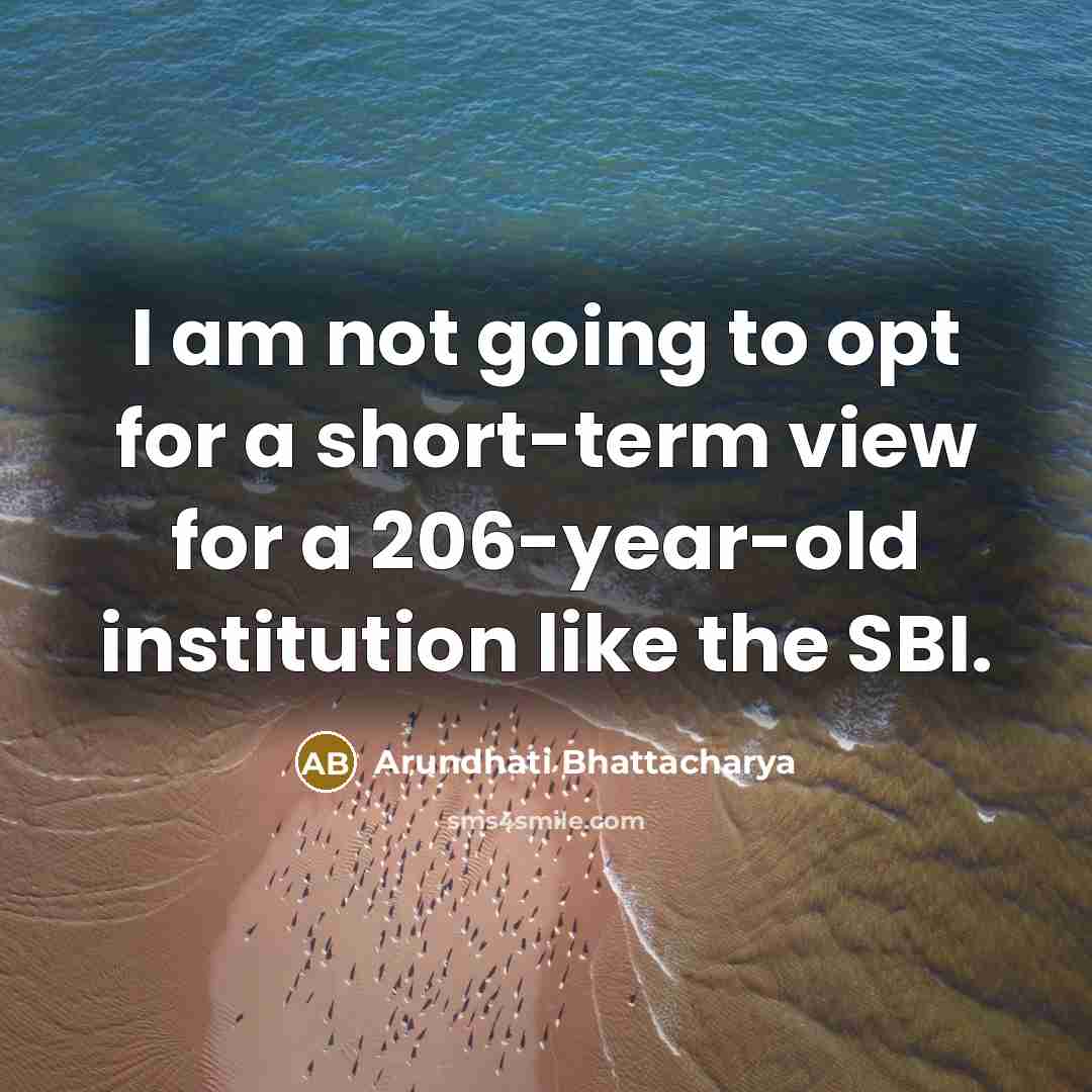 “I am not going to opt for a short-term view for a 206-year-old institution like the SBI.” quote by Arundhati Bhattacharya