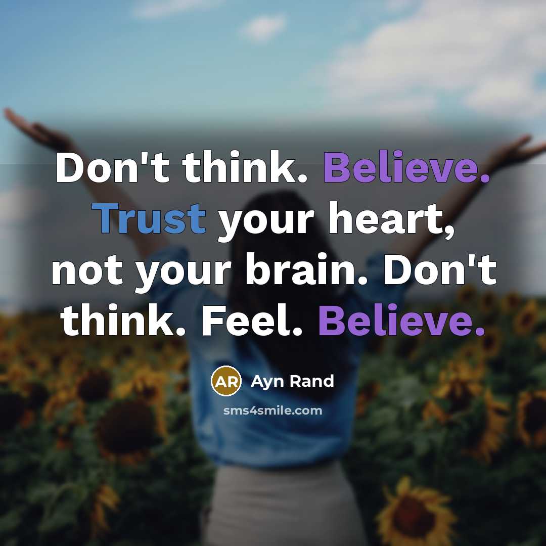 “Don't think. Believe. Trust your heart, not your brain. Don't think. Feel. Believe.” quote by Ayn Rand