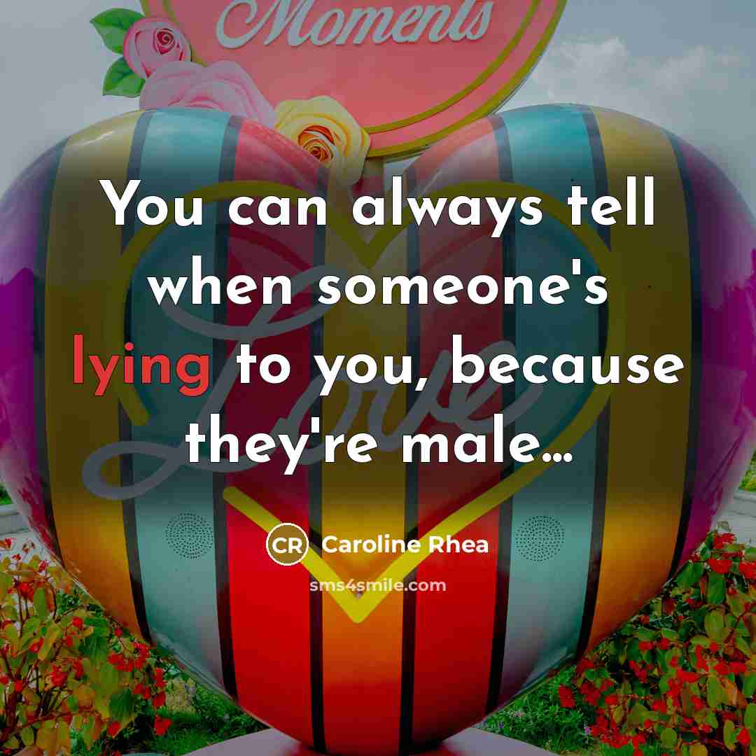“You can always tell when someone's lying to you, because they're male...” quote by Caroline Rhea