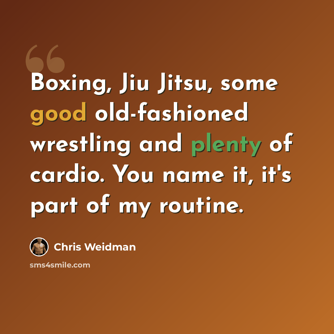 “Boxing, Jiu Jitsu, some good old-fashioned wrestling and plenty of cardio. You name it, it's part of my routine.” quote by Chris Weidman