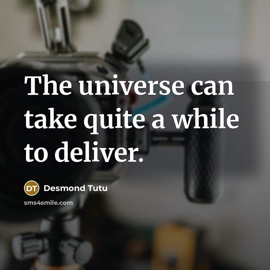 “The universe can take quite a while to deliver.” quote by Desmond Tutu