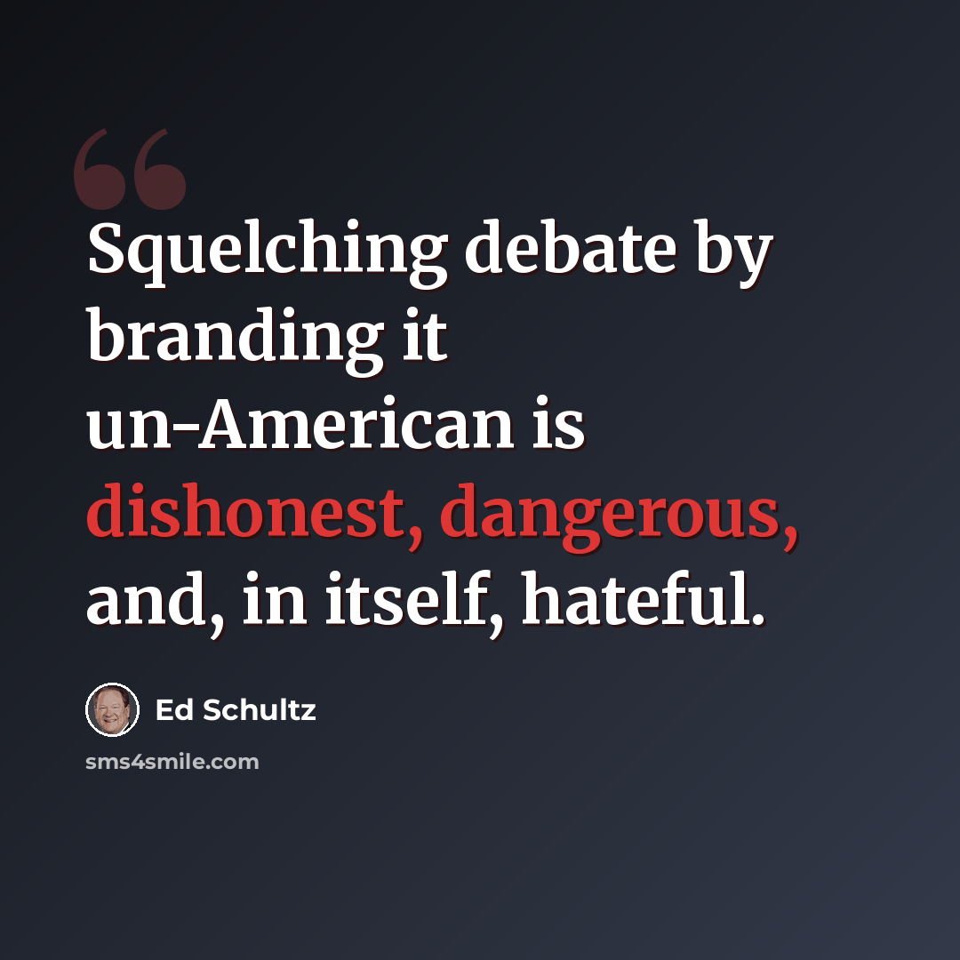 “Squelching debate by branding it un-American is dishonest, dangerous, and, in itself, hateful.” quote by Ed Schultz