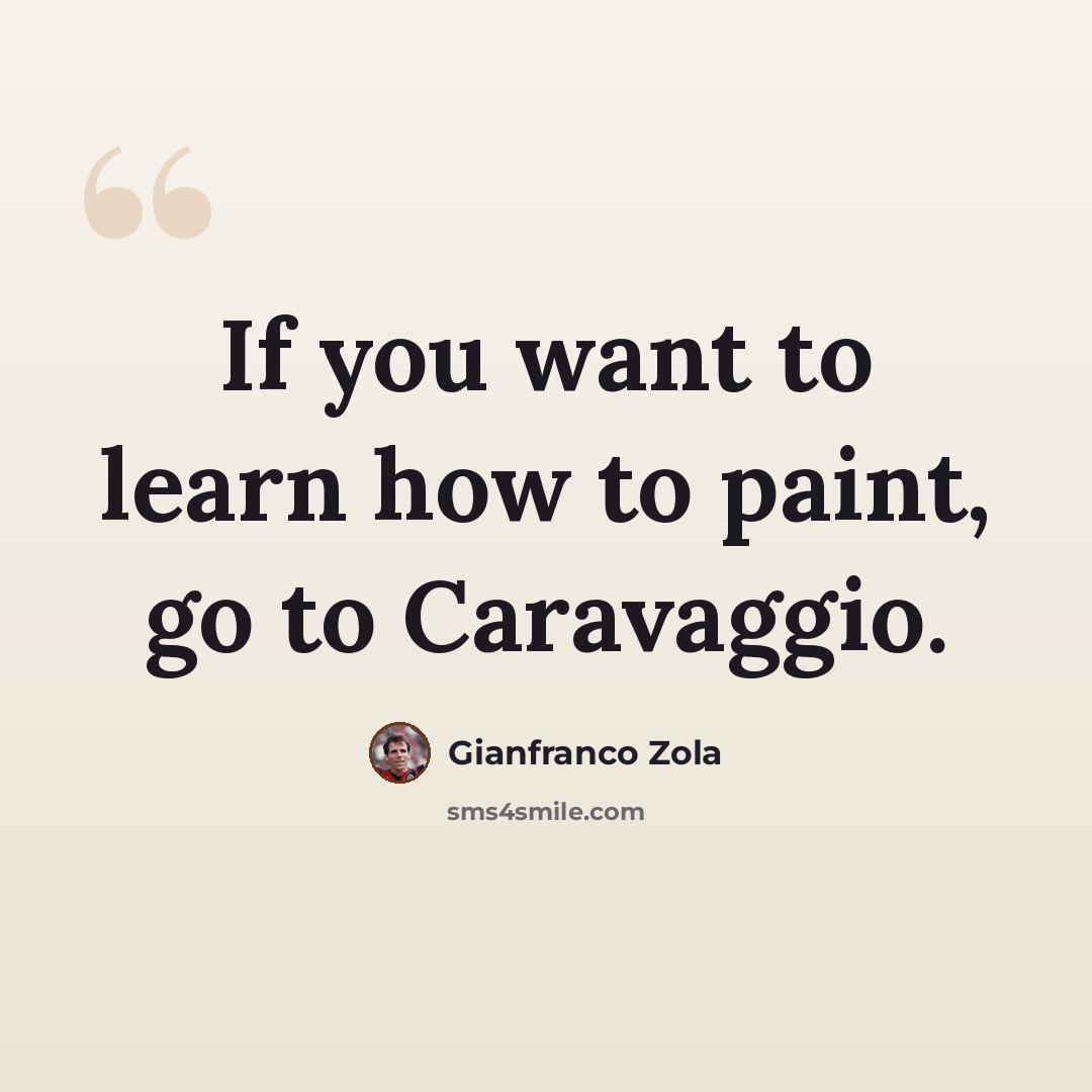 “If you want to learn how to paint, go to Caravaggio.” quote by Gianfranco Zola