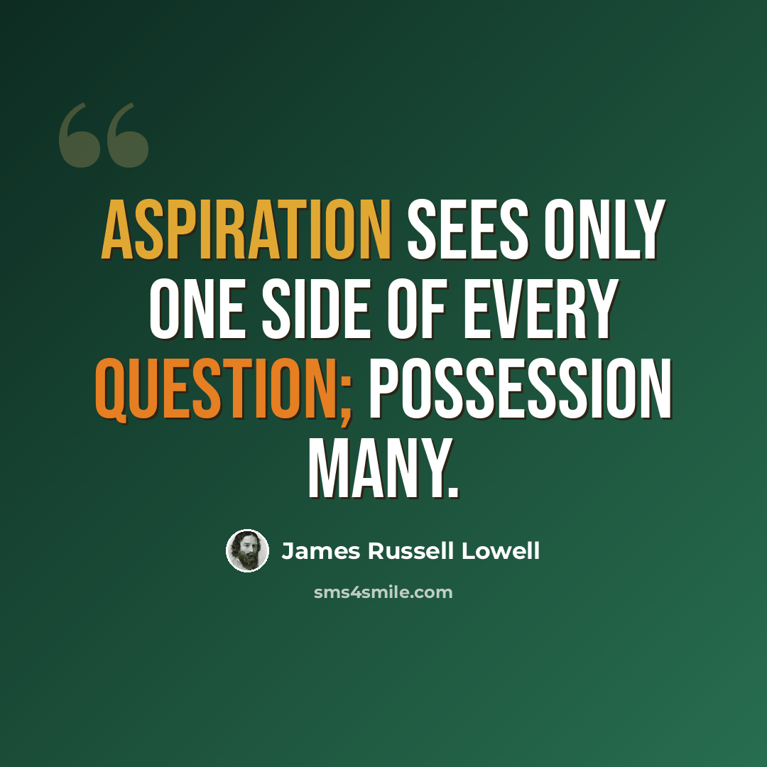 “Aspiration sees only one side of every question; possession many.” quote by James Russell Lowell
