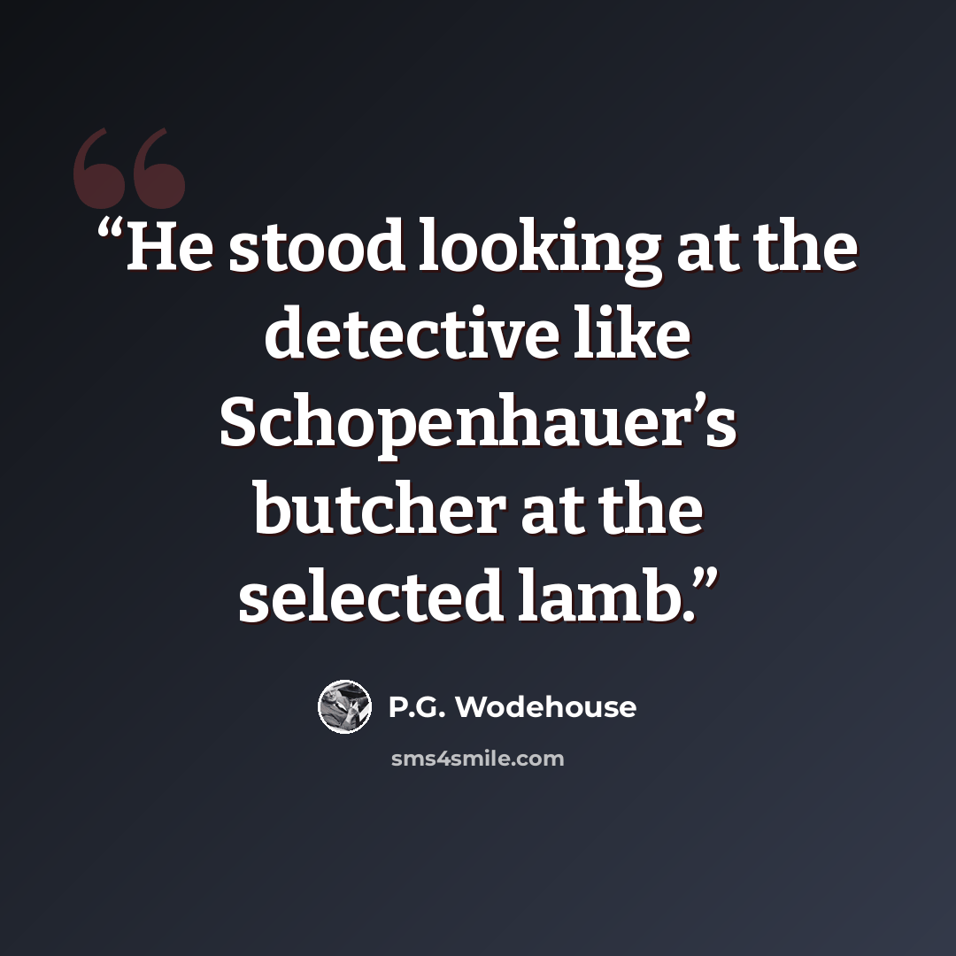 “He stood looking at the detective like Schopenhauer’s butcher at the selected lamb.” quote by P.G. Wodehouse