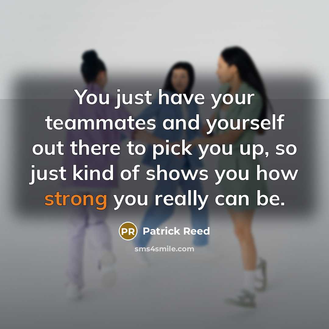 “You just have your teammates and yourself out there to pick you up, so just kind of shows you how strong you really can be.” quote by Patrick Reed