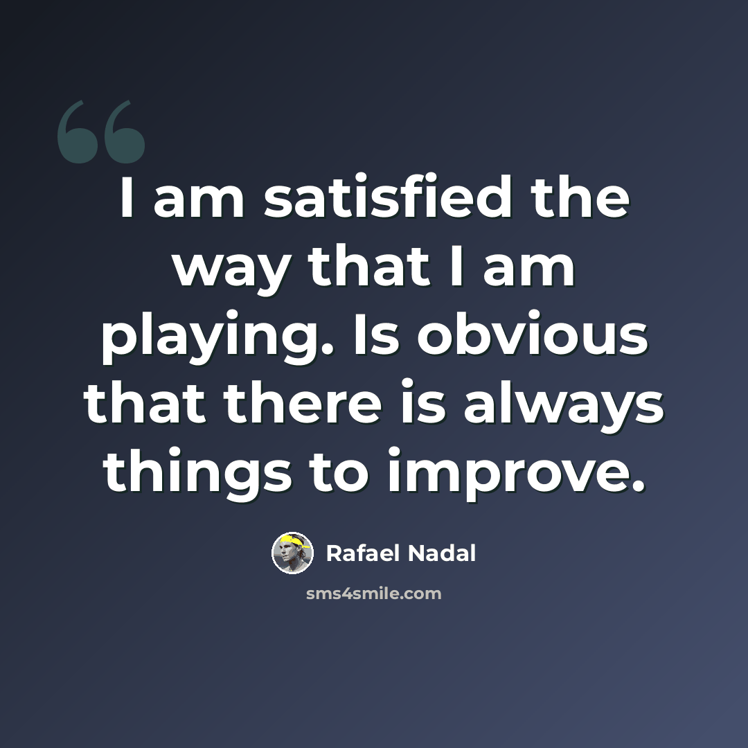 “I am satisfied the way that I am playing. Is obvious that there is always things to improve.” quote by Rafael Nadal