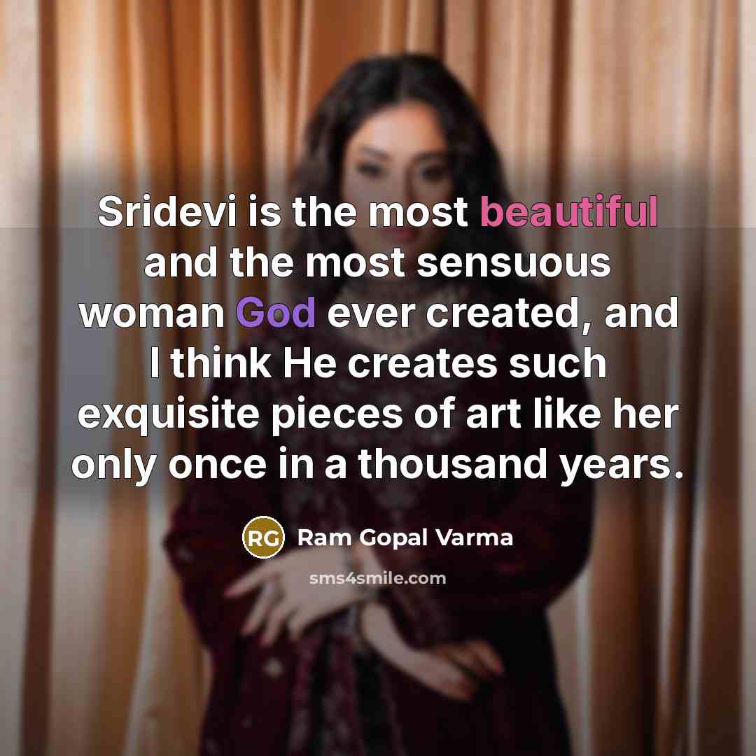 “Sridevi is the most beautiful and the most sensuous woman God ever created, and I think He creates such exquisite pieces of art like her only once in a thousand years.” quote by Ram Gopal Varma