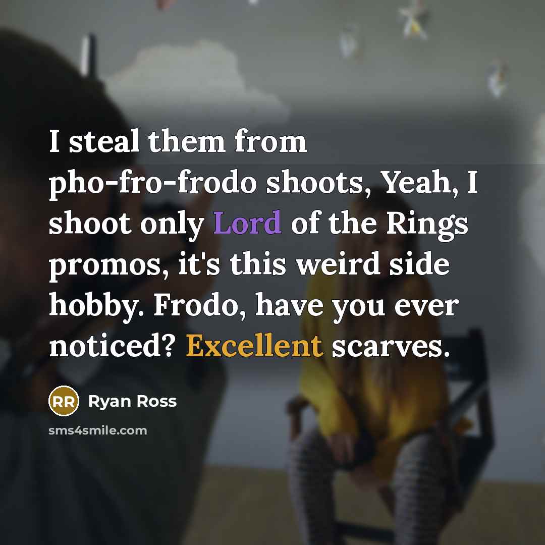“I steal them from pho-fro-frodo shoots, Yeah, I shoot only Lord of the Rings promos, it's this weird side hobby. Frodo, have you ever noticed? Excellent scarves.” quote by Ryan Ross