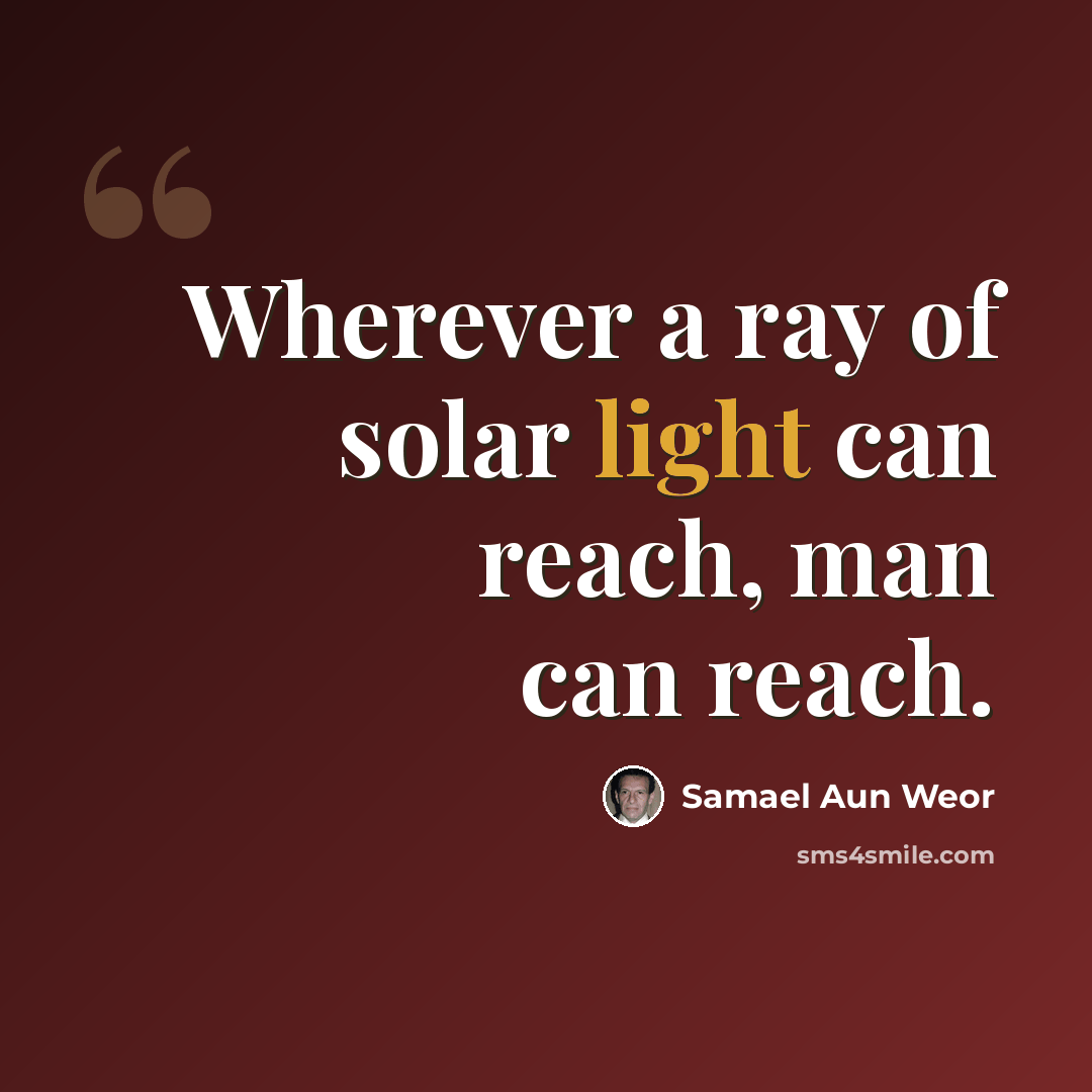 “Wherever a ray of solar light can reach, man can reach.” quote by Samael Aun Weor