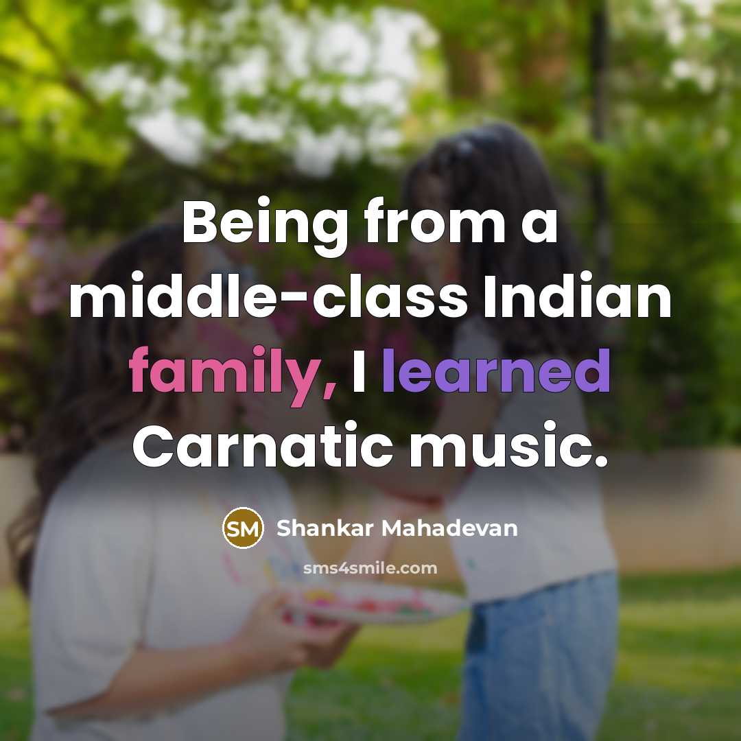 “Being from a middle-class Indian family, I learned Carnatic music.” quote by Shankar Mahadevan