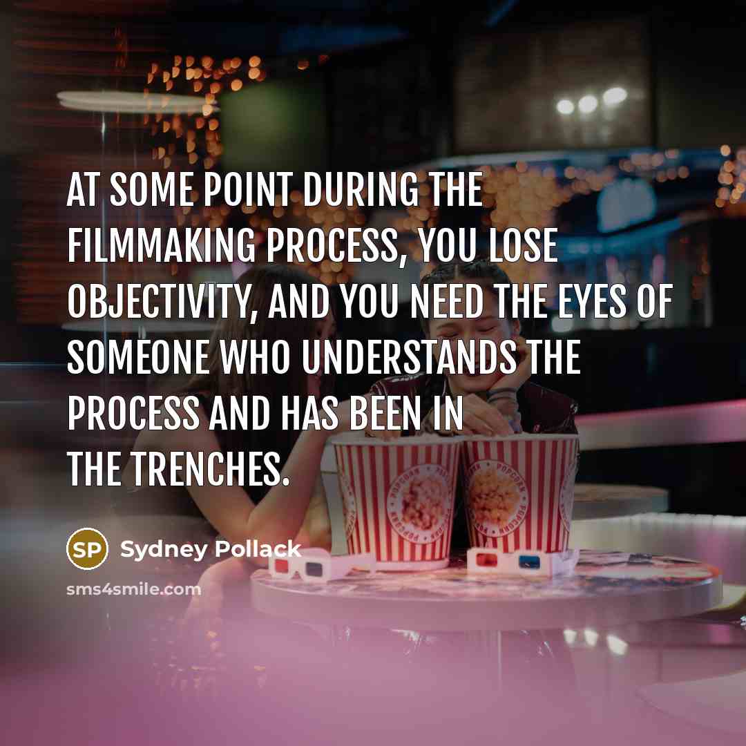 “At some point during the filmmaking process, you lose objectivity, and you need the eyes of someone who understands the process and has been in the trenches.” quote by Sydney Pollack