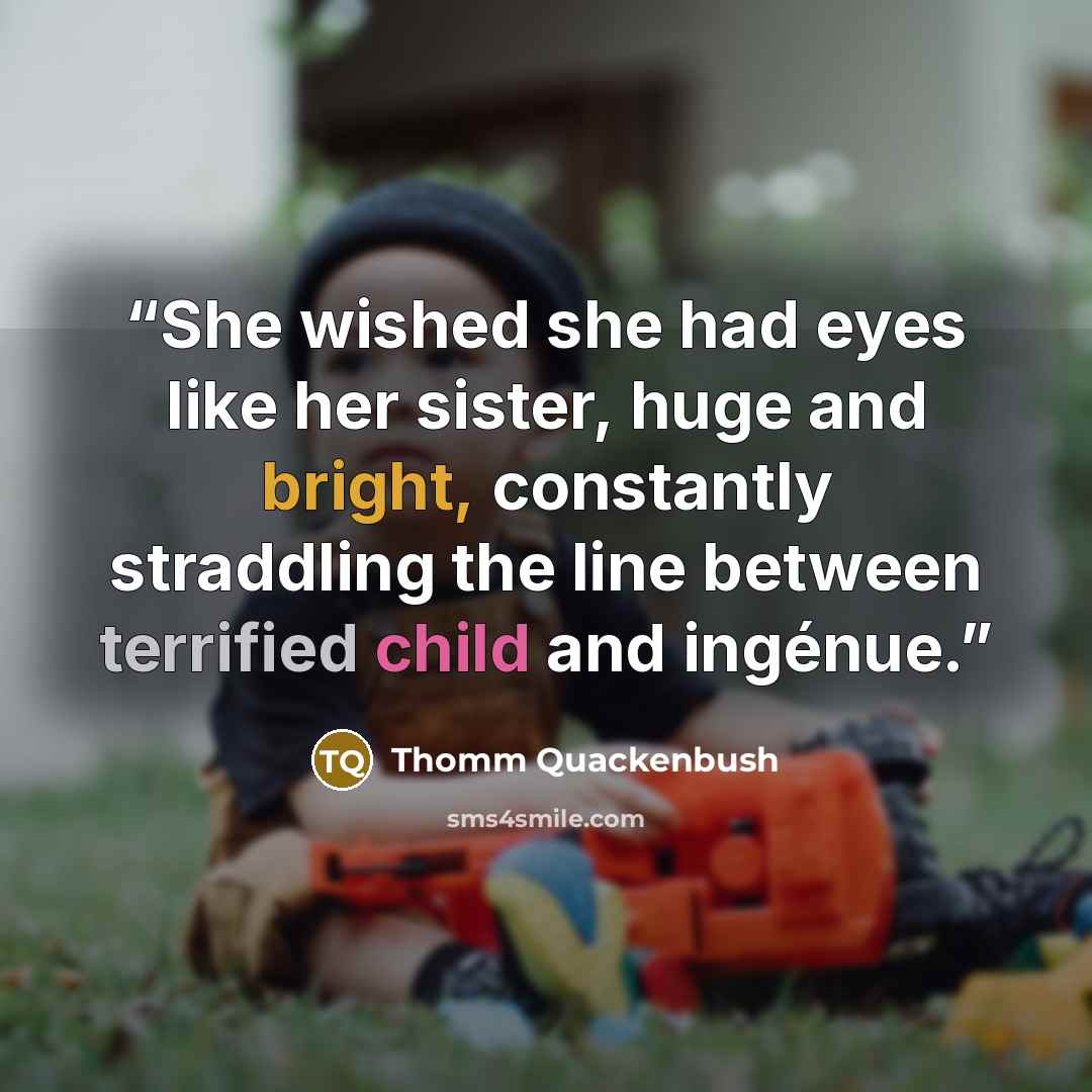 “She wished she had eyes like her sister, huge and bright, constantly straddling the line between terrified child and ingénue.” quote by Thomm Quackenbush
