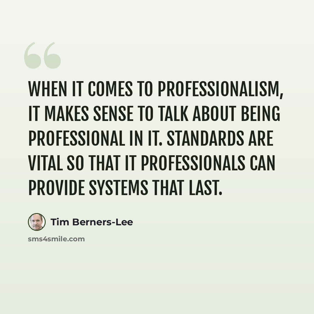 “When it comes to professionalism, it makes sense to talk about being professional in IT. Standards are vital so that IT professionals can provide systems that last.” quote by Tim Berners-Lee
