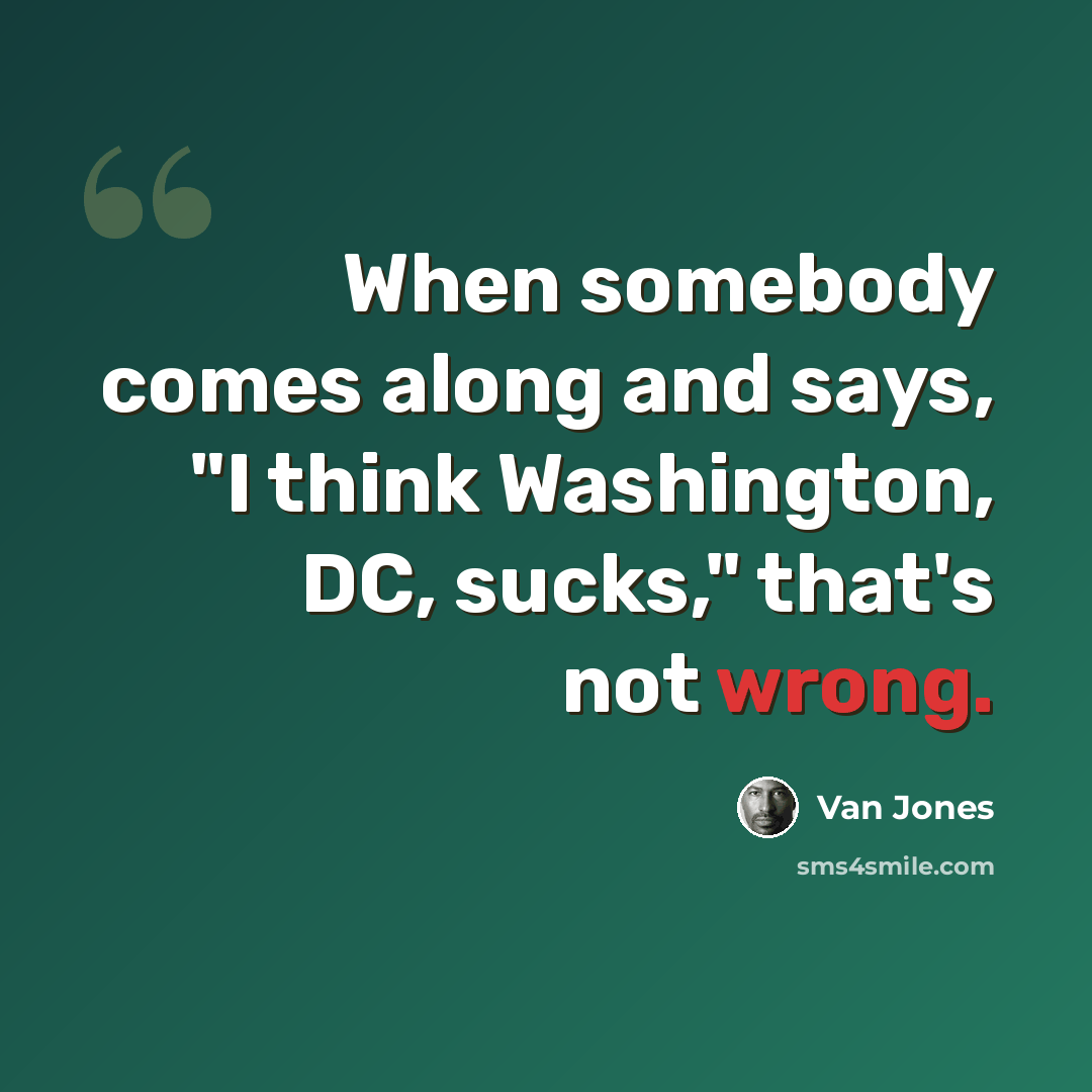 “When somebody comes along and says, "I think Washington, DC, sucks," that's not wrong.” quote by Van Jones