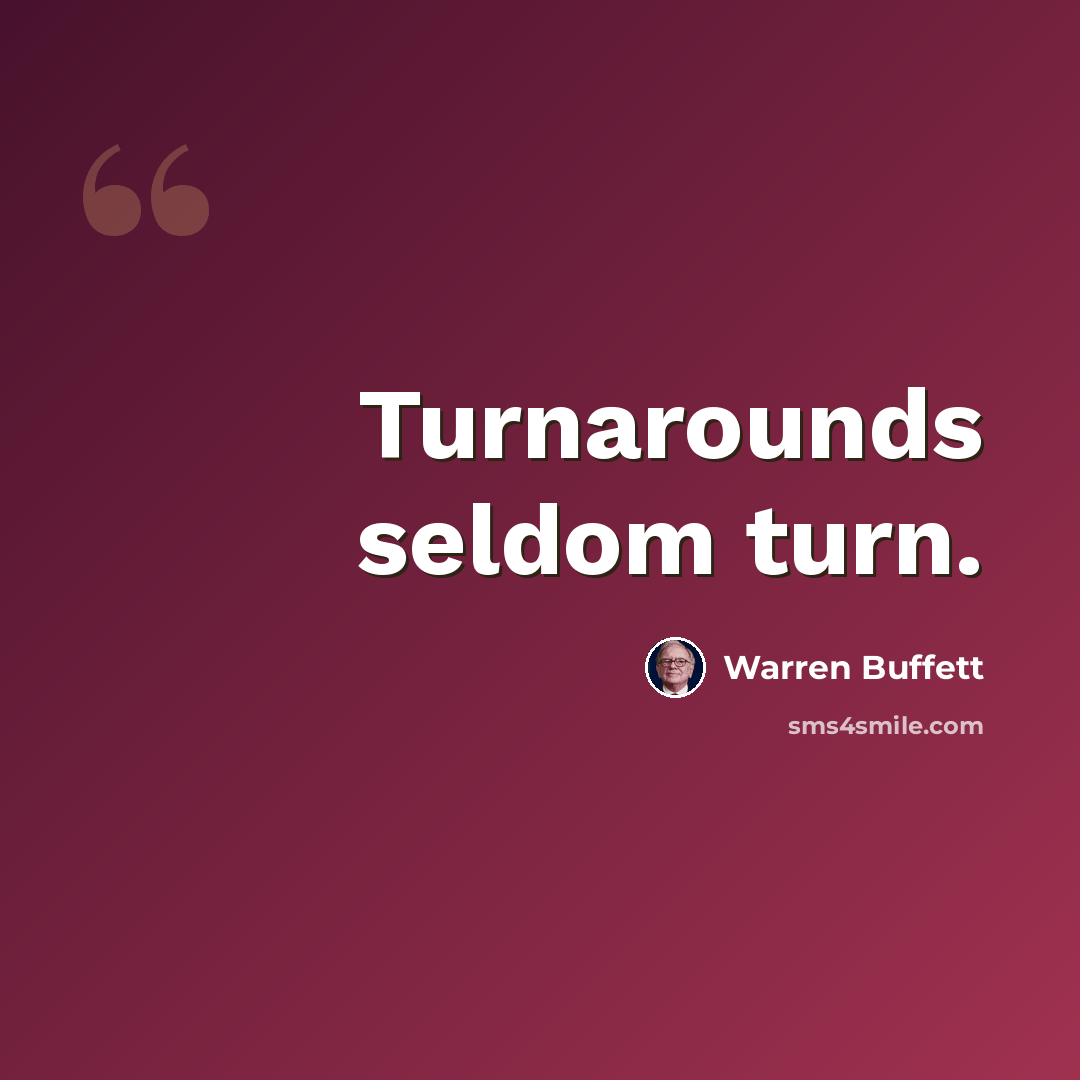 “Turnarounds seldom turn.” quote by Warren Buffett