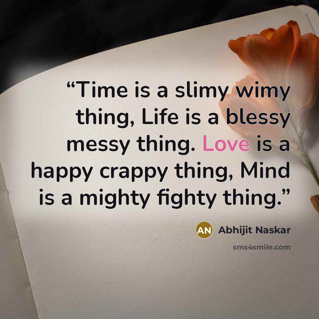 “Time is a slimy wimy thing, Life is a blessy messy thing. Love is a happy crappy thing, Mind is a mighty fighty thing.” quote by Abhijit Naskar
