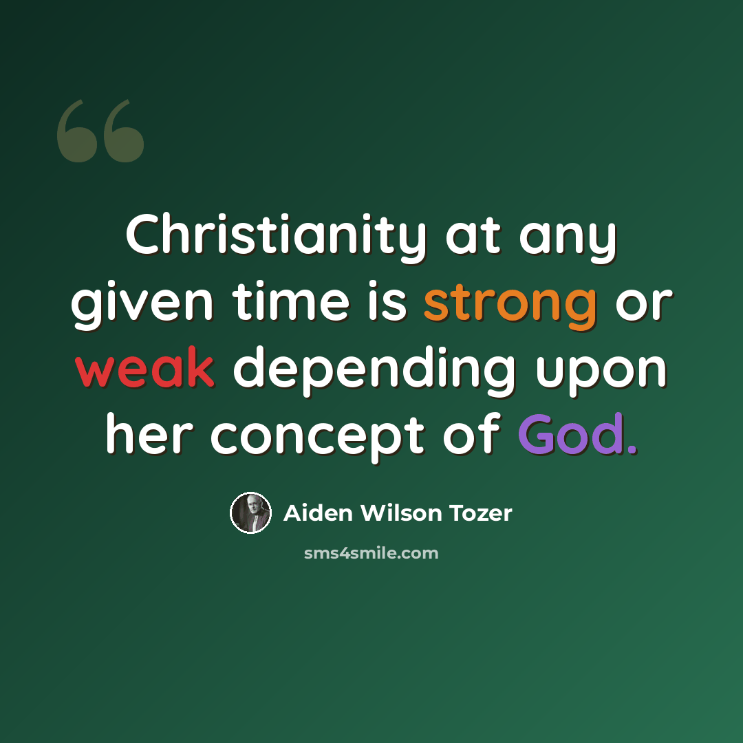 “Christianity at any given time is strong or weak depending upon her concept of God.” quote by Aiden Wilson Tozer