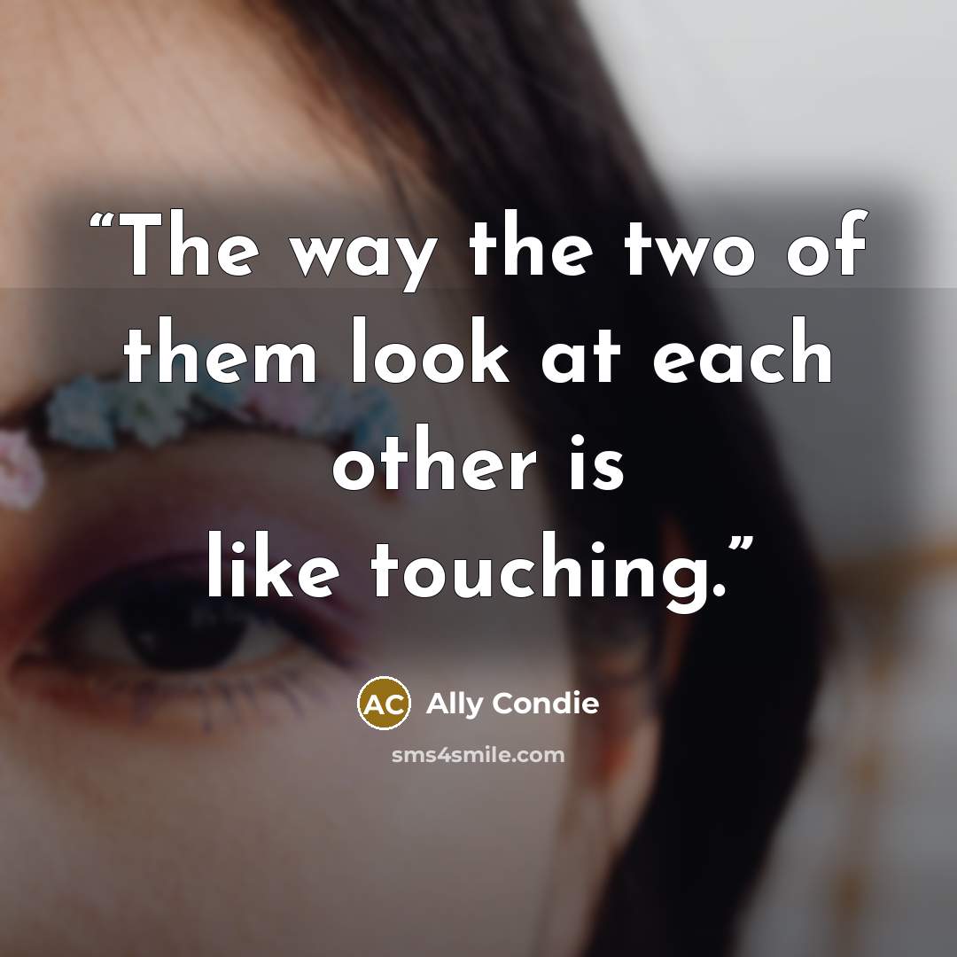 “The way the two of them look at each other is like touching.” quote by Ally Condie