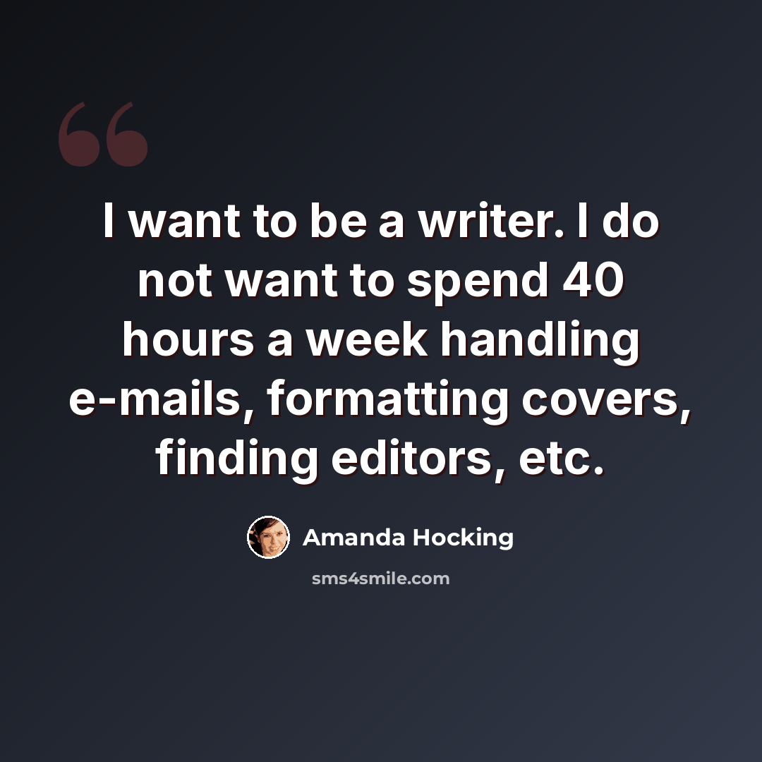 “I want to be a writer. I do not want to spend 40 hours a week handling e-mails, formatting covers, finding editors, etc.” quote by Amanda Hocking