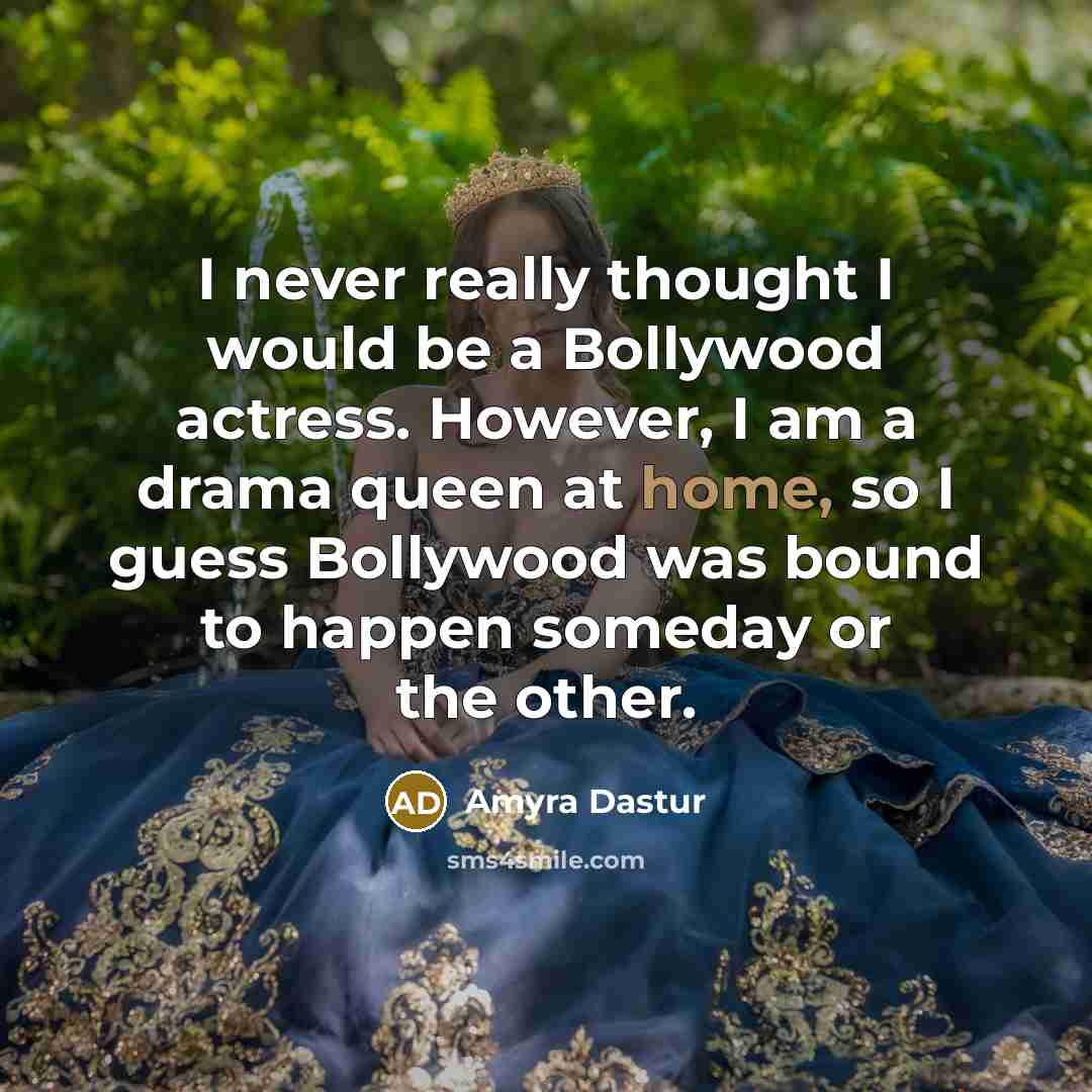 “I never really thought I would be a Bollywood actress. However, I am a drama queen at home, so I guess Bollywood was bound to happen someday or the other.” quote by Amyra Dastur