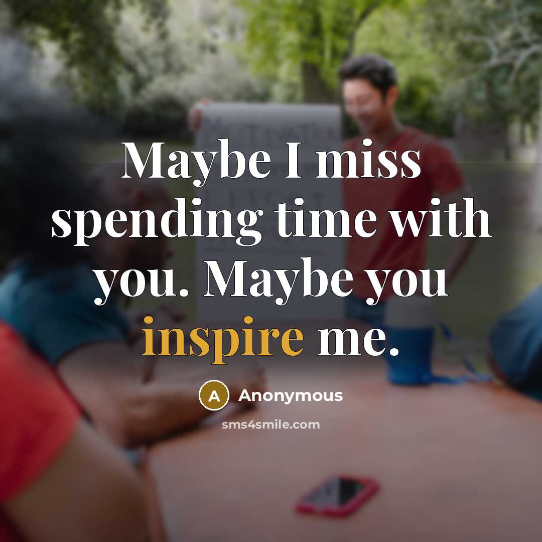 “Maybe I miss spending time with you. Maybe you inspire me.” quote by Anonymous