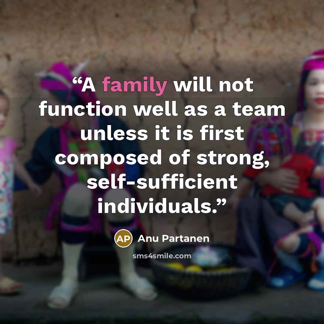 “A family will not function well as a team unless it is first composed of strong, self-sufficient individuals.” quote by Anu Partanen