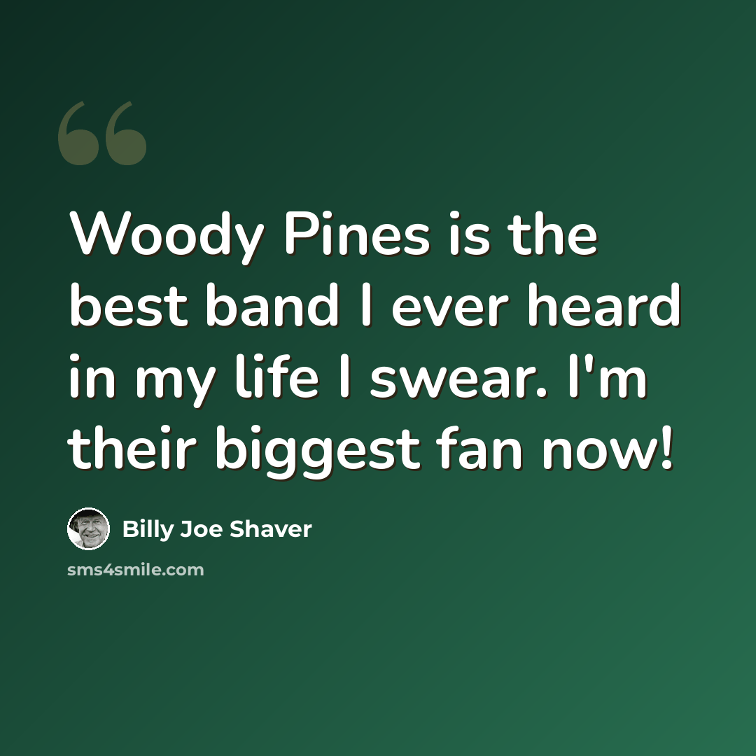 “Woody Pines is the best band I ever heard in my life I swear. I'm their biggest fan now!” quote by Billy Joe Shaver