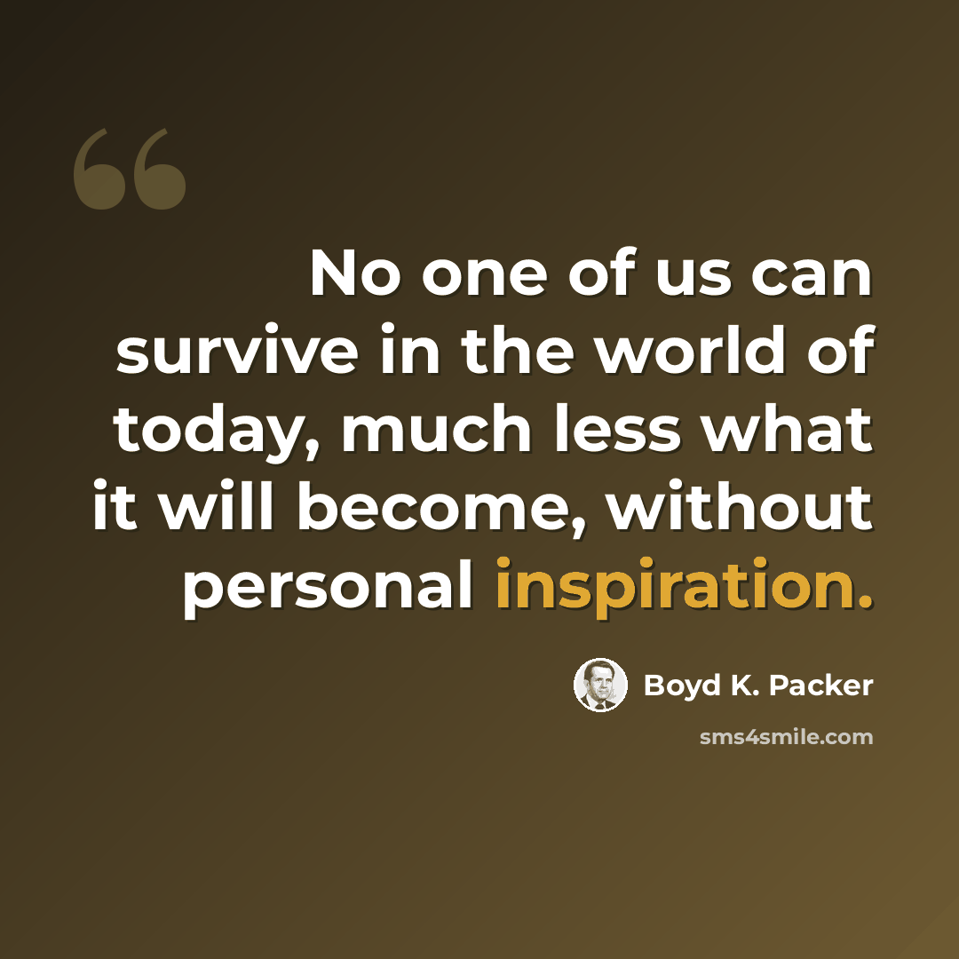 “No one of us can survive in the world of today, much less what it will become, without personal inspiration.” quote by Boyd K. Packer