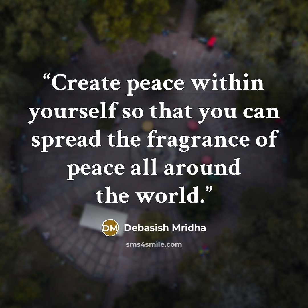 “Create peace within yourself so that you can spread the fragrance of peace all around the world.” quote by Debasish Mridha