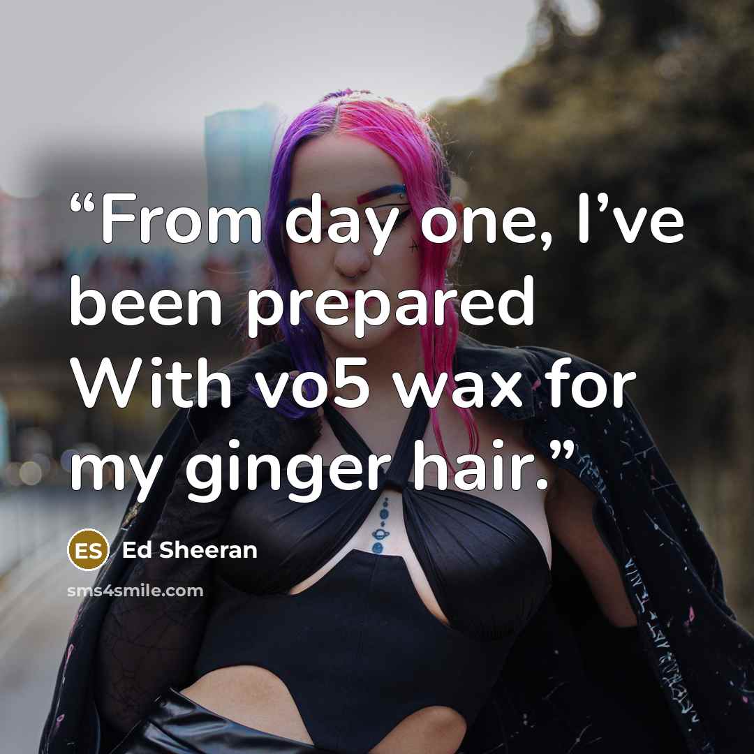 “From day one, I’ve been prepared With vo5 wax for my ginger hair.” quote by Ed Sheeran